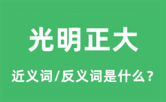 光明正大的近义词和反义词是什么_光明正大是什么意思?