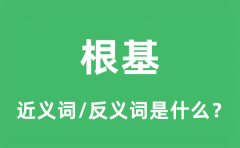 根基的近义词和反义词是什么_根基是什么意思?