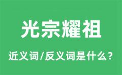 光宗耀祖的近义词和反义词是什么_光宗耀祖是什么意思?