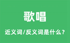 歌唱的近义词和反义词是什么_歌唱是什么意思?