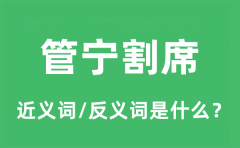 管宁割席的近义词和反义词是什么_管宁割席是什么意思?