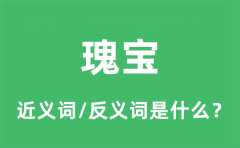 瑰宝的近义词和反义词是什么_瑰宝是什么意思?