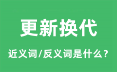 更新换代的近义词和反义词是什么_更新换代是什么意思?
