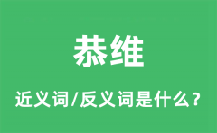 恭维的近义词和反义词是什么_恭维是什么意思?
