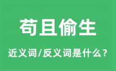 苟且偷生的近义词和反义词是什么_苟且偷生是什么意思?