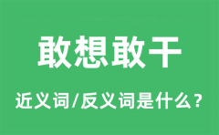 敢想敢干的近义词和反义词是什么_敢想敢干是什么意思?