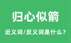 归心似箭的近义词和反义词是什么_归心似箭是什么意思?
