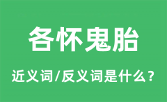 各怀鬼胎的近义词和反义词是什么_各怀鬼胎是什么意思?