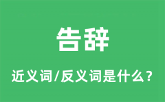 告辞的近义词和反义词是什么_告辞是什么意思?