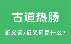 古道热肠的近义词和反义词是什么_古道热肠是什么意思?