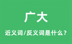 广大的近义词和反义词是什么_广大是什么意思?