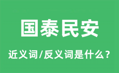 国泰民安的近义词和反义词是什么_国泰民安是什么意思?