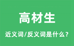 高材生的近义词和反义词是什么_高材生是什么意思?