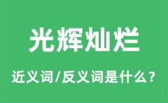 光辉灿烂的近义词和反义词是什么_光辉灿烂是什么意思?