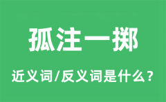 孤注一掷的近义词和反义词是什么_孤注一掷是什么意思?
