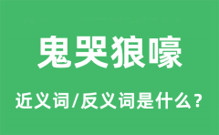 鬼哭狼嚎的近义词和反义词是什么_鬼哭狼嚎是什么意思?
