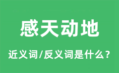 感天动地的近义词和反义词是什么_感天动地是什么意思?
