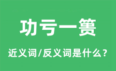 <b>功亏一篑的近义词和反义词是什么_功亏一篑是什么意思?</b>