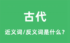 古代的近义词和反义词是什么_古代是什么意思?
