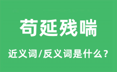 苟延残喘的近义词和反义词是什么_苟延残喘是什么意思?