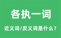 各执一词的近义词和反义词是什么_各执一词是什么意思?