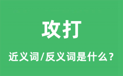 攻打的近义词和反义词是什么_攻打是什么意思?