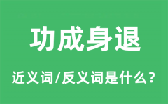 功成身退的近义词和反义词是什么_功成身退是什么意思?
