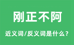 刚正不阿的近义词和反义词是什么_刚正不阿是什么意思?