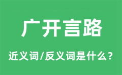 广开言路的近义词和反义词是什么_广开言路是什么意思?