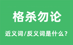 格杀勿论的近义词和反义词是什么_格杀勿论是什么意思?