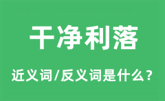 干净利落的近义词和反义词是什么_干净利落是什么意思?