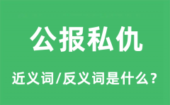 公报私仇的近义词和反义词是什么_公报私仇是什么意思?