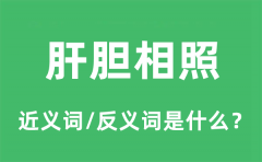 肝胆相照的近义词和反义词是什么_肝胆相照是什么意思?