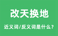 改天换地的近义词和反义词是什么_改天换地是什么意思?