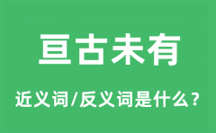 亘古未有的近义词和反义词是什么_亘古未有是什么意思?