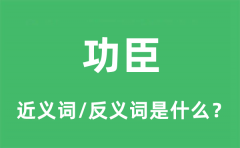 功臣的近义词和反义词是什么_功臣是什么意思?