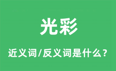 光彩的近义词和反义词是什么_光彩是什么意思?