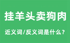挂羊头卖狗肉的近义词和反义词是什么_挂羊头卖狗肉是什么意思?