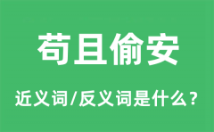 苟且偷安的近义词和反义词是什么_苟且偷安是什么意思?