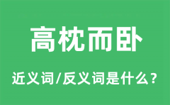 高枕而卧的近义词和反义词是什么_高枕而卧是什么意思?