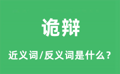 诡辩的近义词和反义词是什么_诡辩是什么意思?