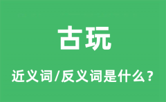 古玩的近义词和反义词是什么_古玩是什么意思?