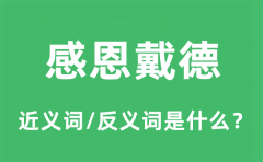 感恩戴德的近义词和反义词是什么_感恩戴德是什么意思?