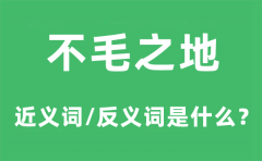 不毛之地的近义词和反义词是什么_不毛之地是什么意思?