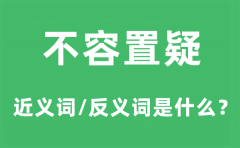 不容置疑的近义词和反义词是什么_不容置疑是什么意思?