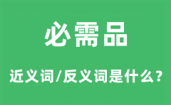 必需品的近义词和反义词是什么_必需品是什么意思?