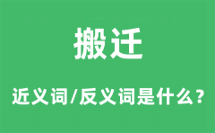 搬迁的近义词和反义词是什么_搬迁是什么意思?