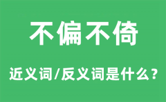不偏不倚的近义词和反义词是什么_不偏不倚是什么意思?