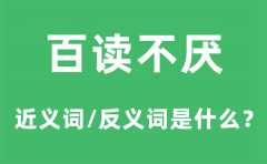 百读不厌的近义词和反义词是什么_百读不厌是什么意思?