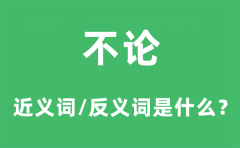 不论的近义词和反义词是什么_不论是什么意思?